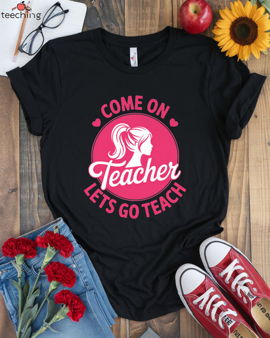 Come On Teacher Lets  Go Teach T-shirt