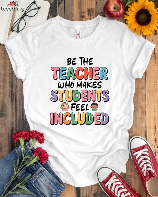 Be a Teacher Who Makes Students Feel Included T-Shirt