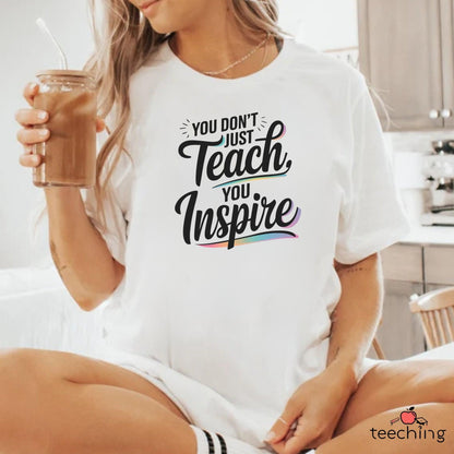 You Don't Just Teach, You Inspire T-shirt
