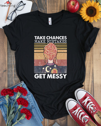 Take Chances Make Mistakes Get Messy T-Shirt