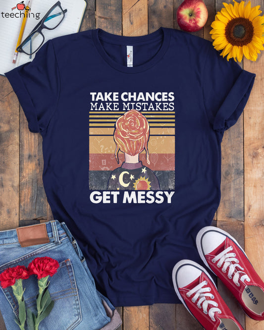Take Chances Make Mistakes Get Messy T-Shirt